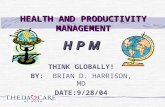 HEALTH AND PRODUCTIVITY MANAGEMENT H P M THINK GLOBALLY! BY: BRIAN D. HARRISON, MD DATE:9/28/04.