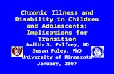 Chronic Illness and Disability in Children and Adolescents: Implications for Transition Judith S. Palfrey, MD Susan Foley, PhD University of Minnesota.