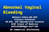 Abnormal Vaginal Bleeding Michael S. Policar, MD, MPH Clinical Professor OB,GYN, and Reproductive Sciences UCSF School of Medicine policarm@obgyn.ucsf.edu.