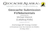 Geocache Submission FUNdamentals presented by Michael Malvick (Ladybug Kids) Prepared by SSO JOATLadybug Kids Anchorage BP Energy Center & Broadcast over.