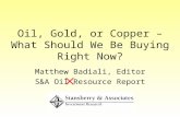Oil, Gold, or Copper – What Should We Be Buying Right Now? Matthew Badiali, Editor S&A Oil Resource Report.