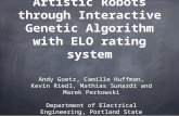 Artistic Robots through Interactive Genetic Algorithm with ELO rating system Andy Goetz, Camille Huffman, Kevin Riedl, Mathias Sunardi and Marek Perkowski.
