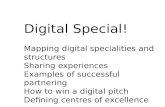 Digital Special! Mapping digital specialities and structures Sharing experiences Examples of successful partnering How to win a digital pitch Defining.