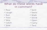 What do these words have in common? Pour Laugh Run Toss Skip Catch Soar Sent Swim Walk Drink Open Carry Text.