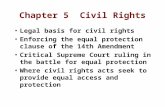 Chapter 5 Civil Rights Legal basis for civil rights Enforcing the equal protection clause of the 14th Amendment Critical Supreme Court ruling in the battle.