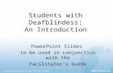 Students with Deafblindess: An Introduction PowerPoint Slides to be used in conjunction with the Facilitator’s Guide.