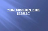 “ON MISSION FOR JESUS”. I. MISSION NEEDS: “GO” II. MISSION NEEDS : 6 “HOW TO’S” III. MISSION NEEDS: OBEDIENCE BIG IDEA: “ I am a Missionary on Mission.