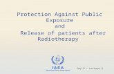 IAEA International Atomic Energy Agency Protection Against Public Exposure and Release of patients after Radiotherapy Day 9 – Lecture 3.