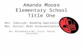 Amanda Moore Elementary School Title One Mrs. Tobiczyk: Reading Specialist Mrs. Enciso: Math Interventionist Mrs. Reichenbach & Mrs. Fiscus: Teacher Assistants.