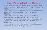 The President’s Roles Only one person is President at any time. The President has many different roles to fill. The President is Chief of State—ceremonial.