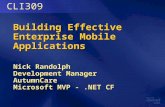 Building Effective Enterprise Mobile Applications Nick Randolph Development Manager AutumnCare Microsoft MVP -.NET CF CLI309.