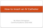 By Alexis Stringham Communications 1010-406 How to Insert an IV Catheter.