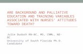 ARE BACKGROUND AND PALLIATIVE EDUCATION AND TRAINING VARIABLES ASSOCIATED WITH NURSES’ ATTITUDES TOWARD DEATH? Julie Dudash RN-BC, MS, CNML, NE-BC University.