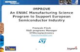1 IMPROVE An ENIAC Manufacturing Science Program to Support European Semiconductor Industry François Finck R&D programs Manager STMicroelectronics francois.finck@st.com.