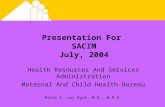 Presentation For SACIM July, 2004 Health Resources And Services Administration Maternal And Child Health Bureau Peter C. van Dyck, M.D., M.P.H. This presentation.