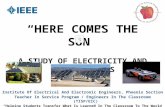 “HERE COMES THE SUN” A STUDY OF ELECTRICITY AND PHOTOVOLTAICS Institute Of Electrical And Electronic Engineers, Phoenix Section Teacher In Service Program.