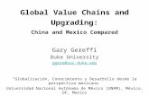 Global Value Chains and Upgrading: China and Mexico Compared Gary Gereffi Duke University ggere@soc.duke.edu “Globalización, Conocimiento y Desarrollo.