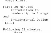 Todays Class: First 20 minutes: Introduction to Leadership in Energy and Environmental Design (LEED) Following 20 minutes: Exam.