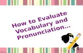 How to Evaluate Vocabulary and Pronunciation…. How to Evaluate Vocabulary …