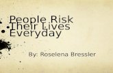 People Risk Their Lives Everyday By: Roselena Bressler.