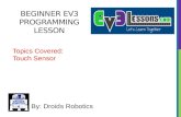 BEGINNER EV3 PROGRAMMING LESSON By: Droids Robotics Topics Covered: Touch Sensor.