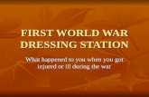 FIRST WORLD WAR DRESSING STATION What happened to you when you got injured or ill during the war.