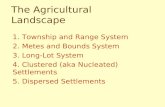 The Agricultural Landscape 1. Township and Range System 2. Metes and Bounds System 3. Long-Lot System 4. Clustered (aka Nucleated) Settlements 5. Dispersed.