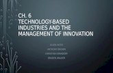 CH. 6 TECHNOLOGY-BASED INDUSTRIES AND THE MANAGEMENT OF INNOVATION ALLEN HICKS ANTHONY BROWN CHRISTIAN GRANDORF BRADEN WALKER.
