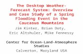 The Desktop Weather-Forecast System: Overview and Case Study of a Spring Flooding Event in the Caucasus Mountains Jim Kinter, Brian Doty, Eric Altshuler,