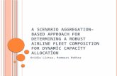 A S CENARIO A GGREGATION –B ASED A PPROACH FOR D ETERMINING A R OBUST A IRLINE F LEET C OMPOSITION FOR D YNAMIC C APACITY A LLOCATION Ovidiu Listes, Rommert.