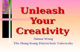 Unleash Your Creativity Simon Wong The Hong Kong Polytechnic University.