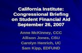 California Institute: Congressional Briefing on Student Financial Aid September 26, 2007 Anne McKinney, CCC Allison Jones, CSU Carolyn Henrich, UC Sam.
