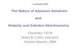 The Nature of Aqueous Solutions and Molarity and Solution Stoichiometry Chemistry 142 B James B. Callis, Instructor Autumn Quarter, 2004 Lecture #10.