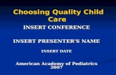 INSERT CONFERENCE INSERT PRESENTER’S NAME INSERT DATE American Academy of Pediatrics 2007 Choosing Quality Child Care.