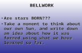 BELLWORK Are stars BORN???Are stars BORN??? Take a moment to think about our own Sun, and write down an idea about how it was formed using what we have.