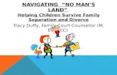 NAVIGATING “NO MAN’S LAND” Helping Children Survive Family Separation and Divorce Tracy Duffy, Family Court Counsellor (M. Ed, CCC)
