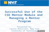 Successful Use of the CSO Mentor Module and Managing a Mentor Program Presented by: Laurie Hollister, New York Institute of Technology Leigh (Mascianica)