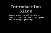 Introduction Slide Name, country of service, photo from the start of your Peace Corps journey.