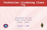 Technician Licensing Class “T1” Presented by the Plano Texas Stake Plano, Texas January 6, 2007.