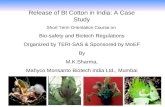 Release of Bt Cotton in India: A Case Study Short Term Orientation Course on Bio-safety and Biotech Regulations Organized by TERI-SAS & Sponsored by MoEF.