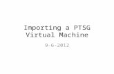 Importing a PTSG Virtual Machine 9-6-2012. Import PTSG VMs with VirtualBox Machines are VMDK format packaged in.ova format Ex. Clients: VirtualBox, VMPlayer.