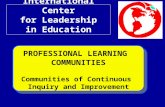 International Center for Leadership in Education PROFESSIONAL LEARNING COMMUNITIES Communities of Continuous Inquiry and Improvement.