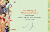 Marketing to Moms and Kids Presented by: Brendan O’Marra, Ryan Partnership July 25th, 2006.