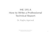 ME 195 A How to Write a Professional Technical Report Dr. Raghu Agarwal ME 195A Presentation: How to Write a Professional Technical Report 1.