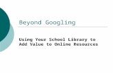Beyond Googling Using Your School Library to Add Value to Online Resources.