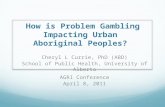 How is Problem Gambling Impacting Urban Aboriginal Peoples? Cheryl L Currie, PhD (ABD) School of Public Health, University of Alberta AGRI Conference April.