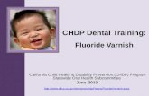CHDP Dental Training: Fluoride Varnish California Child Health & Disability Prevention (CHDP) Program Statewide Oral Health Subcommittee June 2013 .