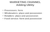 MARKETING CHANNEL Adding Utility Processors: form Wholesalers: place and possession Retailers: place and possession Food service: form and possession.