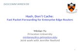 Hash, Don’t Cache: Fast Packet Forwarding for Enterprise Edge Routers Minlan Yu Princeton University minlanyu@cs.princeton.edu Joint work with Jennifer.