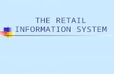THE RETAIL INFORMATION SYSTEM. A Retail Information System anticipates the information needs of retail managers; collects, organizes and stores relevant.